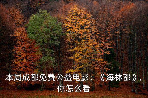 本周成都免費公益電影：《海林都》,你怎么看