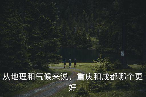 從地理和氣候來說，重慶和成都哪個更好