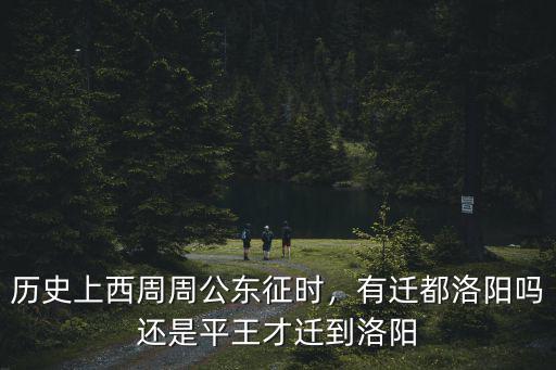 歷史上西周周公東征時，有遷都洛陽嗎還是平王才遷到洛陽