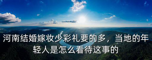 河南新密結婚彩禮多少錢,河南結婚嫁妝少彩禮要的多