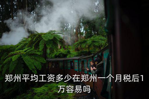 鄭州平均工資多少在鄭州一個(gè)月稅后1萬(wàn)容易嗎