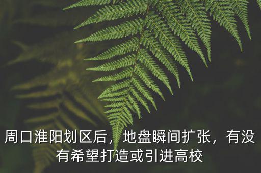 周口淮陽劃區后，地盤瞬間擴張，有沒有希望打造或引進高校