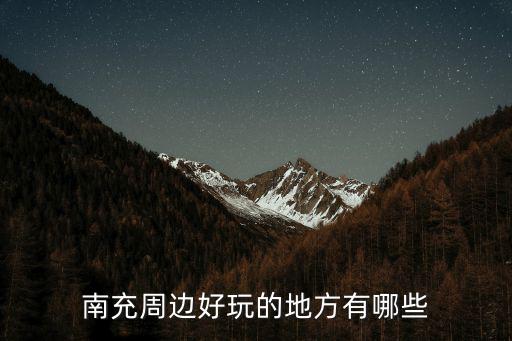 南充周邊哪里有水果基地,南充周邊好玩的地方有哪些