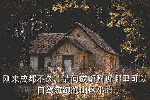 剛來成都不久，請問成都附近哪里可以自駕游跑跑山區小路