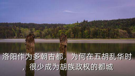 洛陽(yáng)作為多朝古都，為何在五胡亂華時(shí)，很少成為胡族政權(quán)的都城