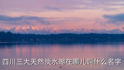 四川三大天然淡水湖在哪兒叫什么名字