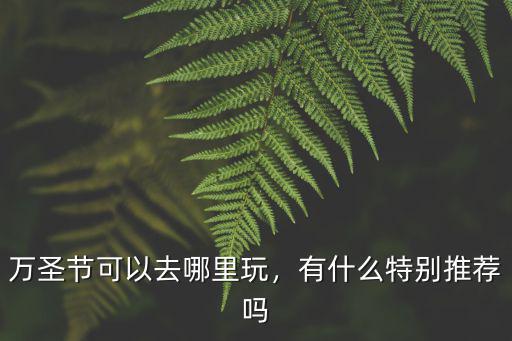萬圣節可以去哪里玩，有什么特別推薦嗎