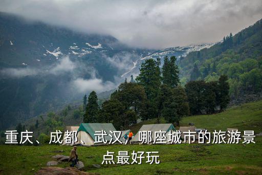 重慶、成都、武漢，哪座城市的旅游景點最好玩