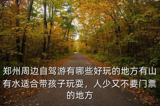鄭州周邊自駕游有哪些好玩的地方有山有水適合帶孩子玩耍，人少又不要門票的地方