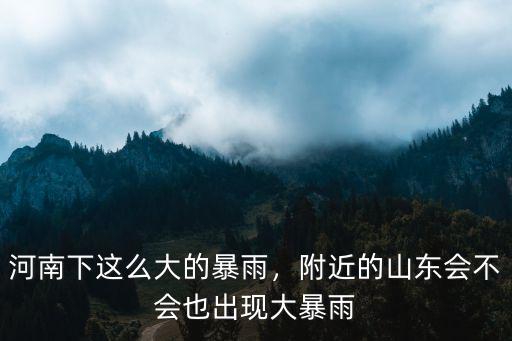 河南下這么大的暴雨，附近的山東會不會也出現大暴雨
