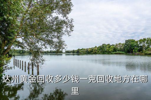 達州黃金回收多少錢一克回收地方在哪里