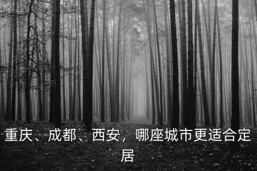 重慶、成都、西安，哪座城市更適合定居