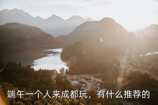 端午一個人來成都玩，有什么推薦的