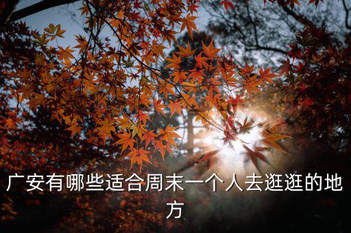 廣安去哪里的人多,廣安哪里有好吃的