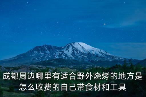 成都周邊哪里有適合野外燒烤的地方是怎么收費(fèi)的自己帶食材和工具