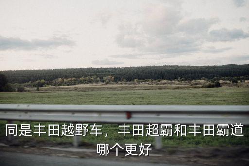 同是豐田越野車，豐田超霸和豐田霸道哪個更好
