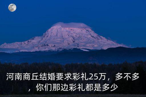 河南商丘結婚要求彩禮25萬，多不多，你們那邊彩禮都是多少