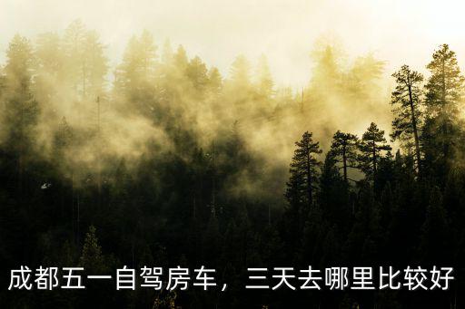 成都房車俱樂部哪里好,成都五一自駕房車