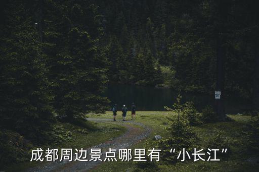 成都附近哪里有小山坡,成都周邊景點(diǎn)哪里有小長江