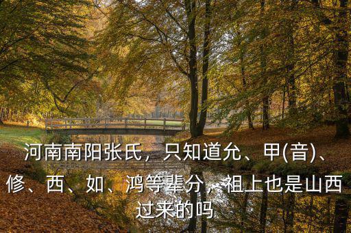 河南南陽張氏，只知道允、甲(音)、修、西、如、鴻等輩分，祖上也是山西過來的嗎