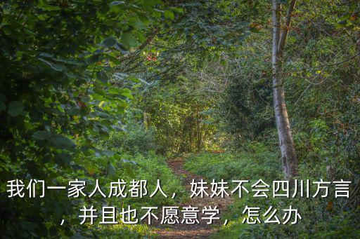 我們一家人成都人，妹妹不會(huì)四川方言，并且也不愿意學(xué)，怎么辦