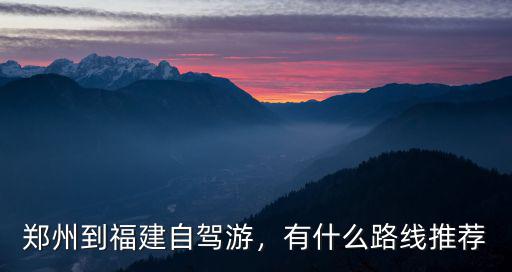 鄭州到福建哪里好玩,鄭州到福建自駕游