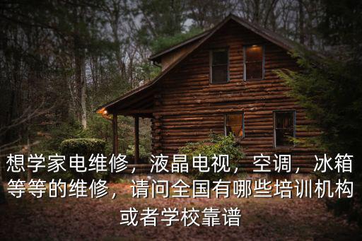 想學(xué)家電維修，液晶電視，空調(diào)，冰箱等等的維修，請問全國有哪些培訓(xùn)機(jī)構(gòu)或者學(xué)?？孔V