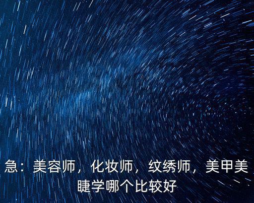 急：美容師，化妝師，紋繡師，美甲美睫學哪個比較好
