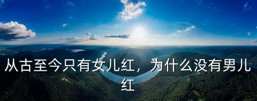 從古至今只有女兒紅，為什么沒有男兒紅