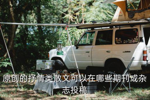 原創的抒情類散文可以在哪些期刊或雜志投稿