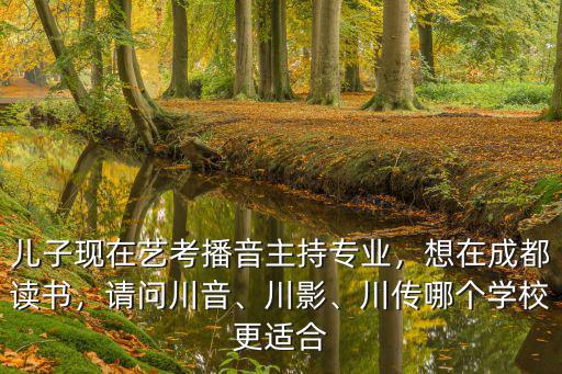 四川藝考在哪里考播音主持,兒子現在藝考播音主持專業