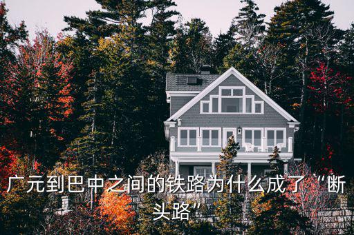 廣元到巴中之間的鐵路為什么成了“斷頭路”