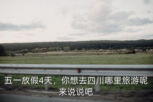五一放假4天，你想去四川哪里旅游呢來說說吧