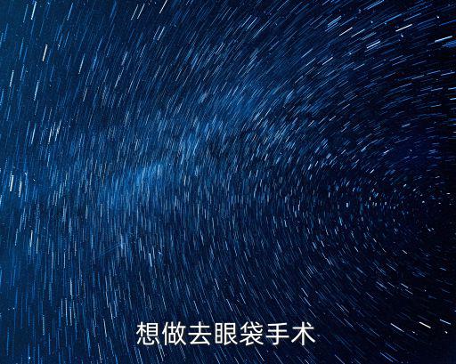 遂寧哪里做去眼袋手術(shù)好,想做去眼袋手術(shù)