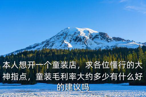 本人想開一個童裝店，求各位懂行的大神指點，童裝毛利率大約多少有什么好的建議嗎