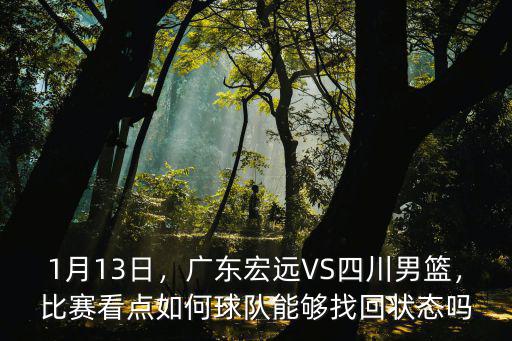 1月13日，廣東宏遠VS四川男籃，比賽看點如何球隊能夠找回狀態嗎