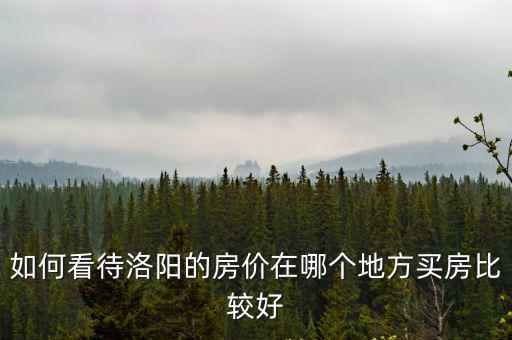 如何看待洛陽的房價在哪個地方買房比較好