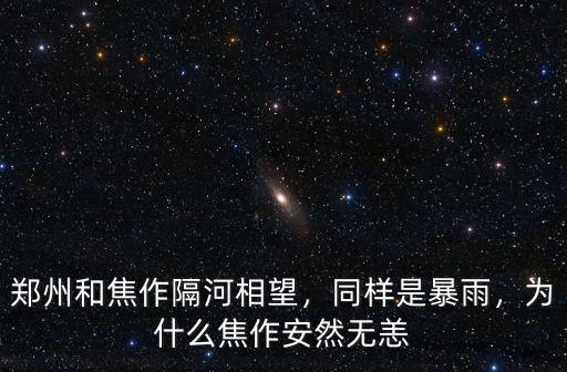 鄭州和焦作隔河相望，同樣是暴雨，為什么焦作安然無恙