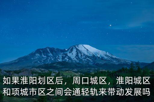 如果淮陽劃區后，周口城區，淮陽城區和項城市區之間會通輕軌來帶動發展嗎