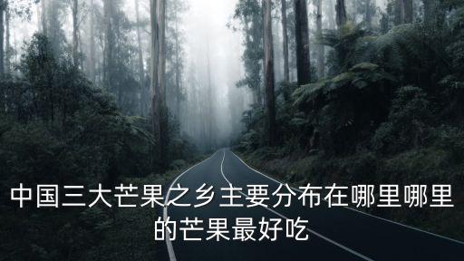 中國三大芒果之鄉主要分布在哪里哪里的芒果最好吃