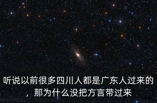 聽說以前很多四川人都是廣東人過來的，那為什么沒把方言帶過來