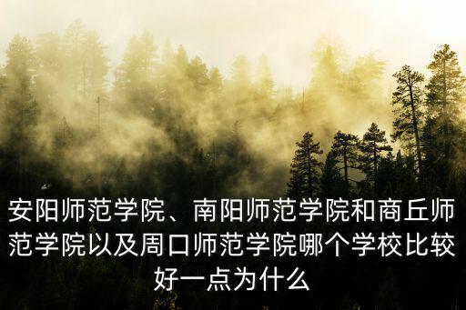 安陽(yáng)師范學(xué)院、南陽(yáng)師范學(xué)院和商丘師范學(xué)院以及周口師范學(xué)院哪個(gè)學(xué)校比較好一點(diǎn)為什么