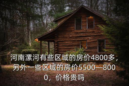 河南漯河有些區域的房價4800多，另外一些區域的房價5500—8000，價格貴嗎