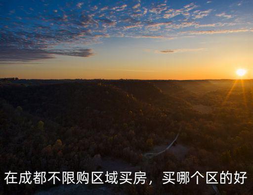 在成都不限購區(qū)域買房，買哪個區(qū)的好