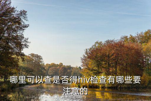 南充hiv在哪里檢查,檢查有哪些要注意的