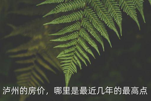 瀘州哪里的房價高,哪里是最近幾年的最高點