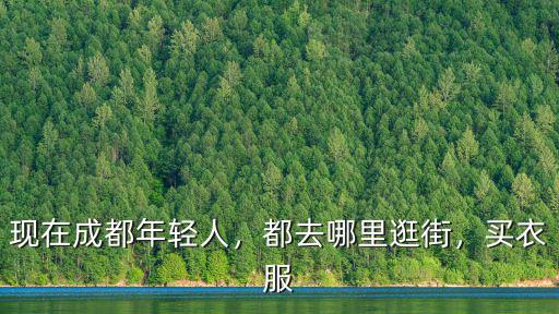 成都女生都在哪里買衣服,現(xiàn)在成都年輕人