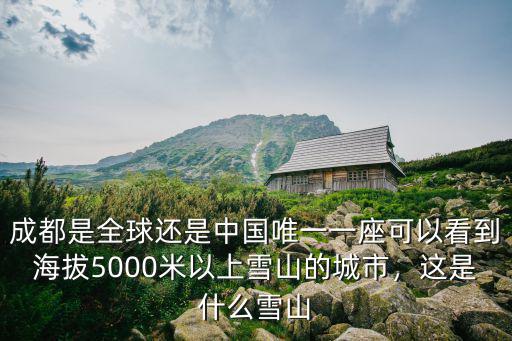 成都是全球還是中國唯一一座可以看到海拔5000米以上雪山的城市，這是什么雪山