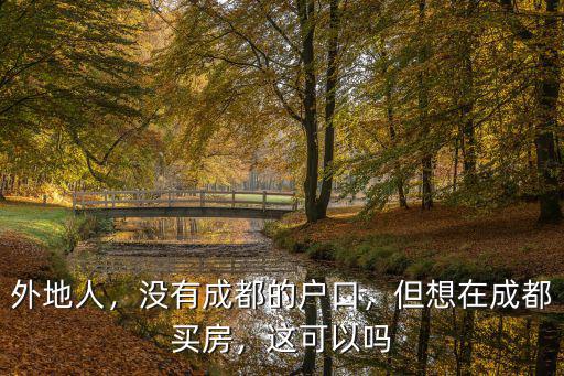 外地人，沒有成都的戶口，但想在成都買房，這可以嗎