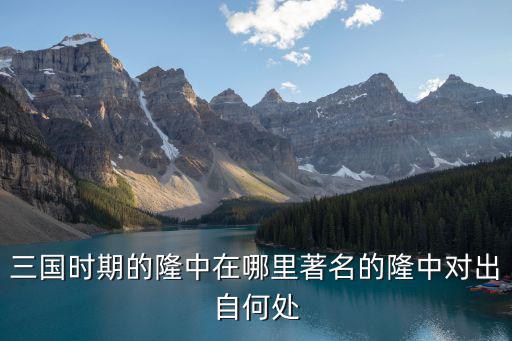 三國時期的隆中在哪里著名的隆中對出自何處